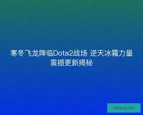 寒冬飞龙降临Dota2战场 逆天冰霜力量震撼更新揭秘